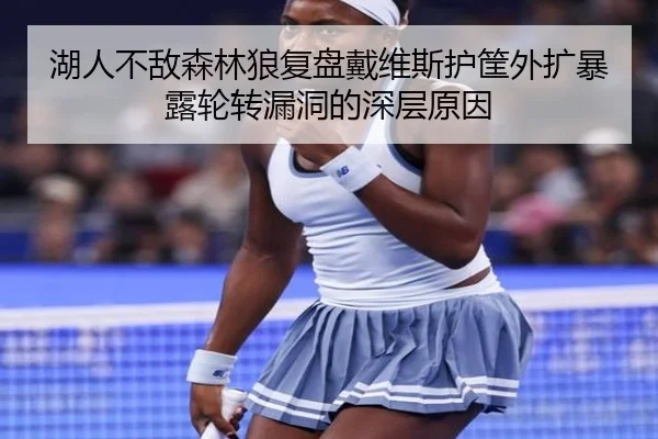 湖人不敌森林狼复盘戴维斯护筐外扩暴露轮转漏洞的深层原因